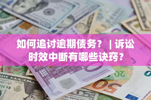 北京如何追讨逾期债务？ | 诉讼时效中断有哪些诀窍？