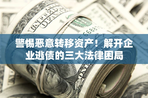 北京警惕恶意转移资产！解开企业逃债的三大法律困局
