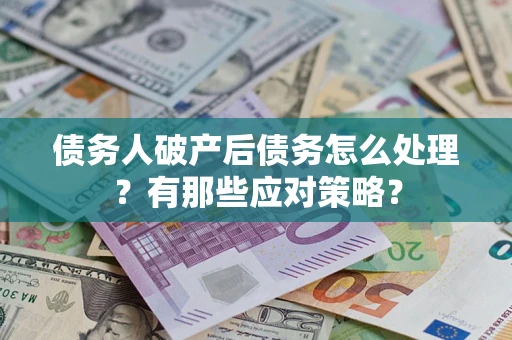 北京债务人破产后债务怎么处理？有那些应对策略？
