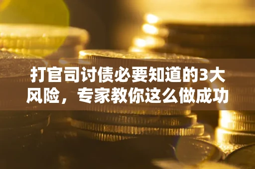北京打官司讨债必要知道的3大风险，专家教你这么做成功率飙升