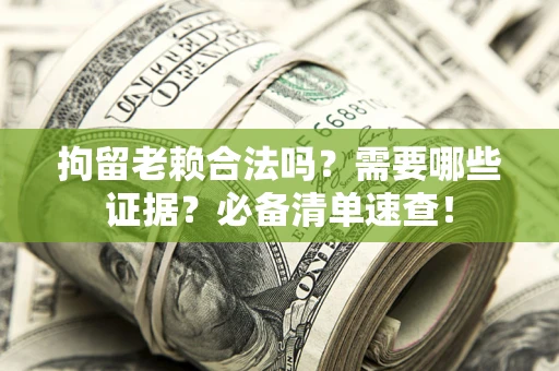 北京拘留老赖合法吗？需要哪些证据？必备清单速查！