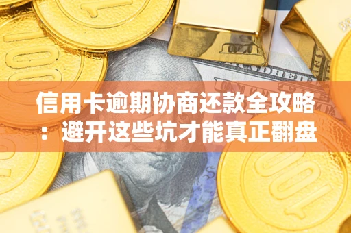 北京信用卡逾期协商还款全攻略：避开这些坑才能真正翻盘