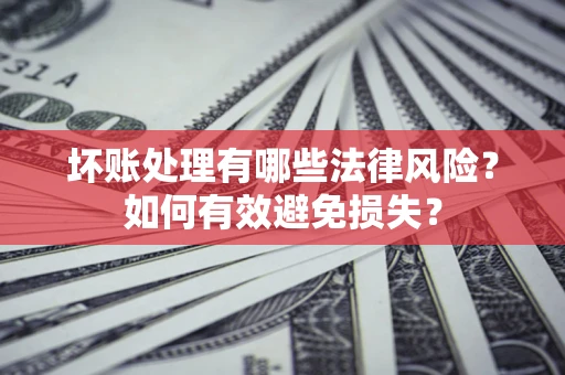北京坏账处理有哪些法律风险？如何有效避免损失？