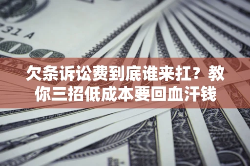 北京欠条诉讼费到底谁来扛？教你三招低成本要回血汗钱