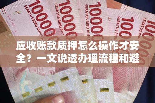 北京应收账款质押怎么操作才安全？一文说透办理流程和避险绝招