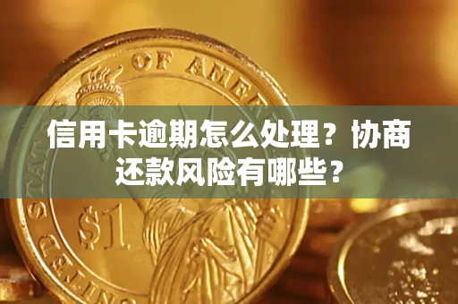 北京信用卡逾期怎么处理？协商还款风险有哪些？